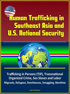 cover image of Human Trafficking in Southeast Asia and U.S. National Security--Trafficking in Persons (TIP), Transnational Organized Crime, Sex Slaves and Labor, Migrants, Refugees, Remittances, Smuggling, Maritime